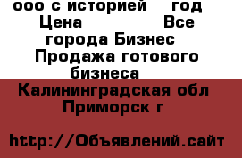 ооо с историей (1 год) › Цена ­ 300 000 - Все города Бизнес » Продажа готового бизнеса   . Калининградская обл.,Приморск г.